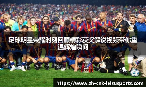 足球明星荣耀时刻回顾精彩获奖解说视频带你重温辉煌瞬间