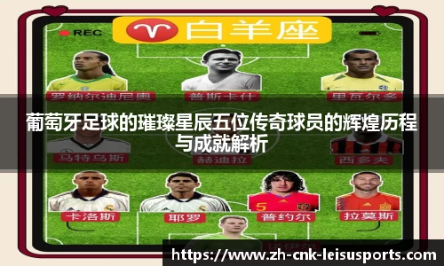 葡萄牙足球的璀璨星辰五位传奇球员的辉煌历程与成就解析